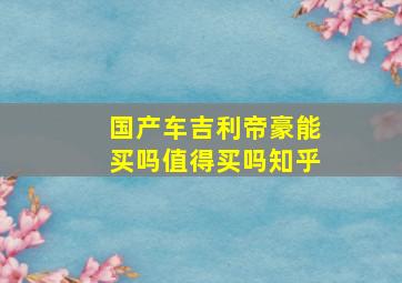 国产车吉利帝豪能买吗值得买吗知乎