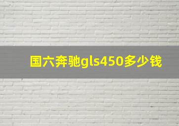 国六奔驰gls450多少钱