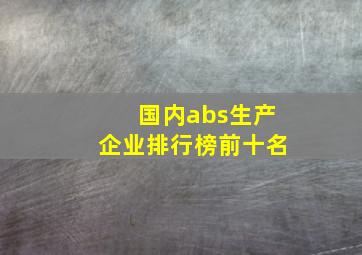 国内abs生产企业排行榜前十名