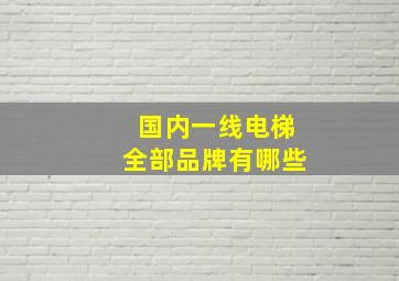 国内一线电梯全部品牌有哪些