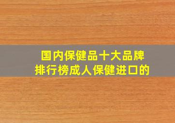 国内保健品十大品牌排行榜成人保健进口的