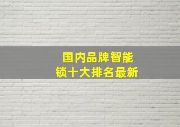 国内品牌智能锁十大排名最新