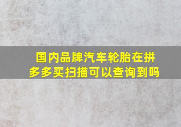 国内品牌汽车轮胎在拼多多买扫描可以查询到吗