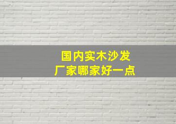 国内实木沙发厂家哪家好一点