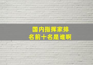 国内指挥家排名前十名是谁啊