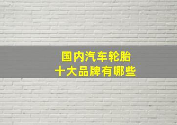 国内汽车轮胎十大品牌有哪些