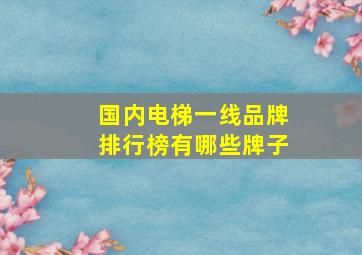 国内电梯一线品牌排行榜有哪些牌子