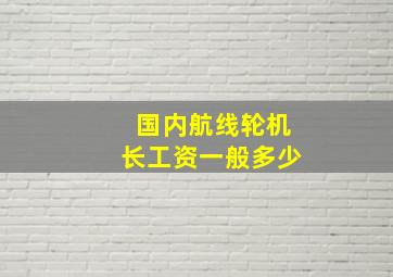 国内航线轮机长工资一般多少