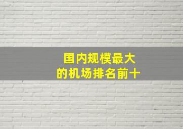 国内规模最大的机场排名前十