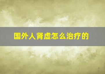 国外人肾虚怎么治疗的