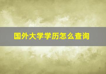 国外大学学历怎么查询