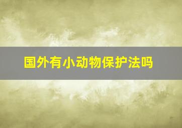 国外有小动物保护法吗