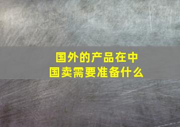 国外的产品在中国卖需要准备什么