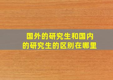 国外的研究生和国内的研究生的区别在哪里