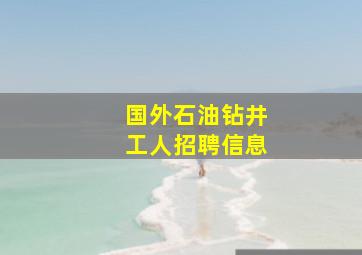 国外石油钻井工人招聘信息