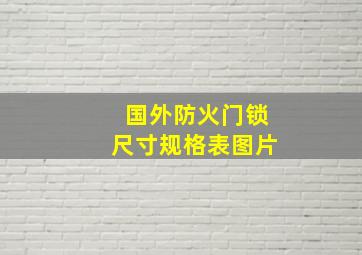 国外防火门锁尺寸规格表图片