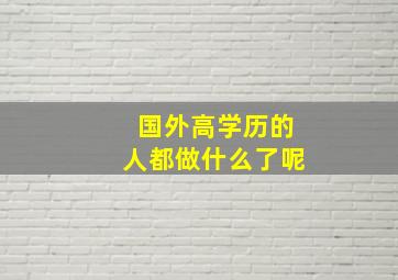 国外高学历的人都做什么了呢