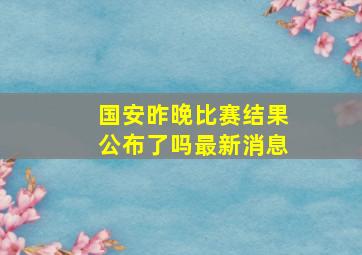 国安昨晚比赛结果公布了吗最新消息