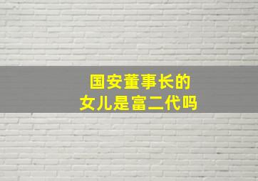 国安董事长的女儿是富二代吗