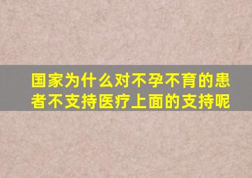 国家为什么对不孕不育的患者不支持医疗上面的支持呢