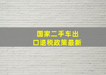 国家二手车出口退税政策最新