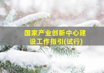 国家产业创新中心建设工作指引(试行)