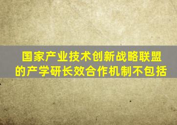 国家产业技术创新战略联盟的产学研长效合作机制不包括