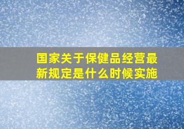 国家关于保健品经营最新规定是什么时候实施