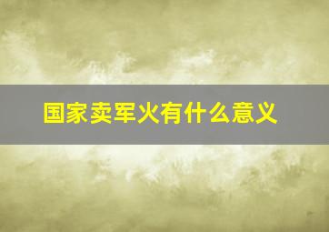 国家卖军火有什么意义