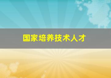 国家培养技术人才