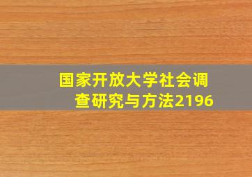 国家开放大学社会调查研究与方法2196