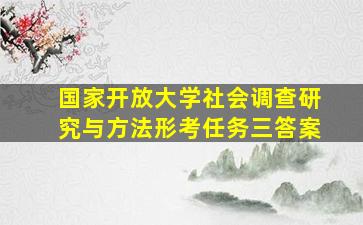 国家开放大学社会调查研究与方法形考任务三答案