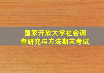 国家开放大学社会调查研究与方法期末考试