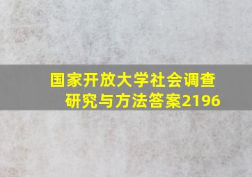 国家开放大学社会调查研究与方法答案2196