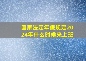 国家法定年假规定2024年什么时候来上班