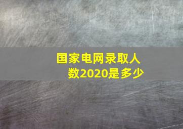 国家电网录取人数2020是多少