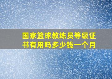 国家篮球教练员等级证书有用吗多少钱一个月