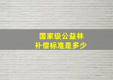 国家级公益林补偿标准是多少