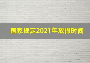 国家规定2021年放假时间