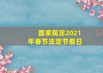 国家规定2021年春节法定节假日