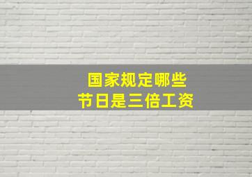 国家规定哪些节日是三倍工资