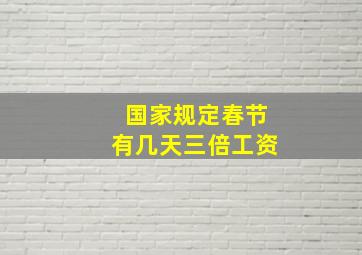 国家规定春节有几天三倍工资