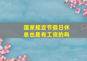 国家规定节假日休息也是有工资的吗