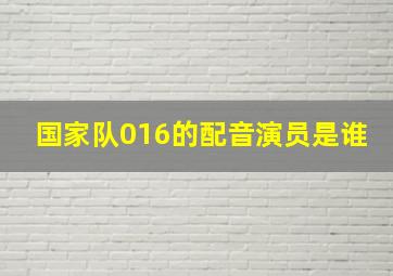 国家队016的配音演员是谁