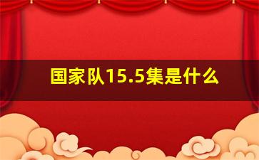 国家队15.5集是什么