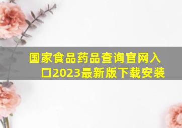 国家食品药品查询官网入口2023最新版下载安装