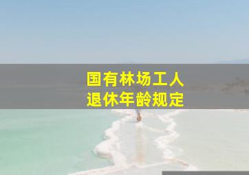 国有林场工人退休年龄规定