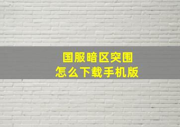 国服暗区突围怎么下载手机版