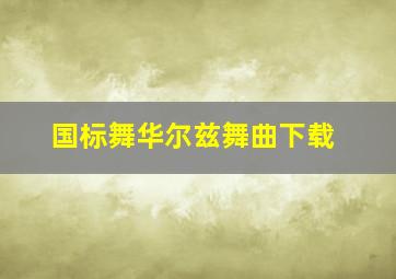 国标舞华尔兹舞曲下载