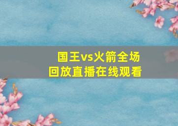 国王vs火箭全场回放直播在线观看